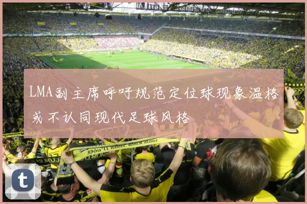 LMA副主席呼吁规范定位球现象温格或不认同现代足球风格