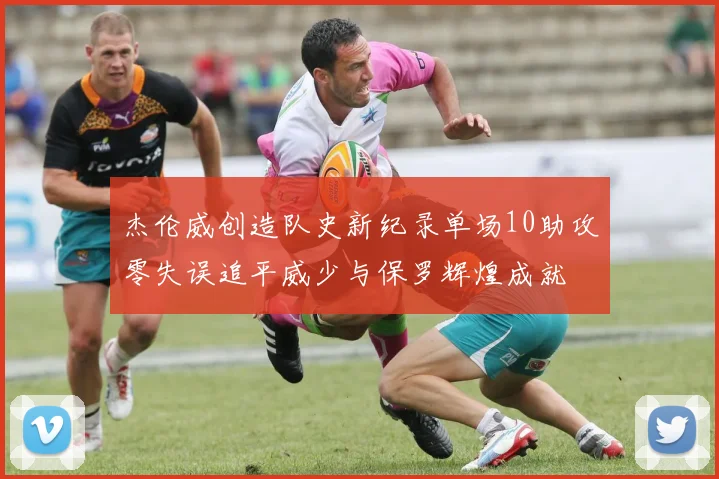 杰伦威创造队史新纪录单场10助攻零失误追平威少与保罗辉煌成就