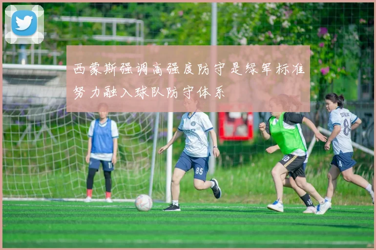 西蒙斯强调高强度防守是绿军标准努力融入球队防守体系