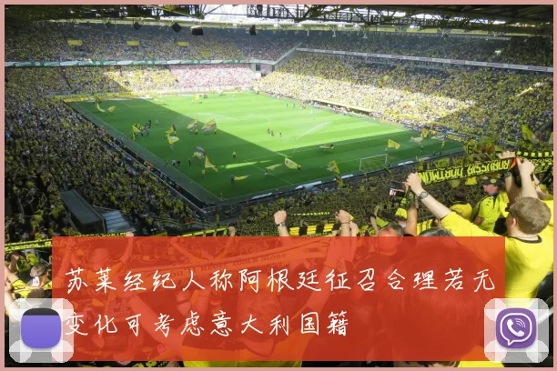 苏莱经纪人称阿根廷征召合理若无变化可考虑意大利国籍