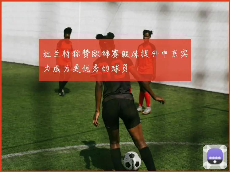 杜兰特称赞欧锦赛锻炼提升申京实力成为更优秀的球员