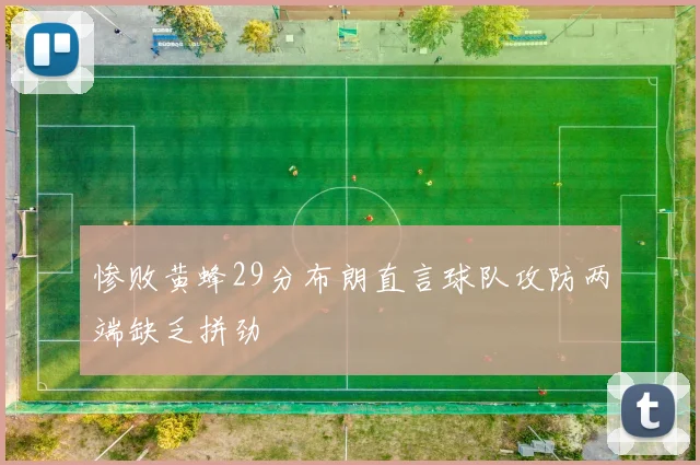 惨败黄蜂29分布朗直言球队攻防两端缺乏拼劲