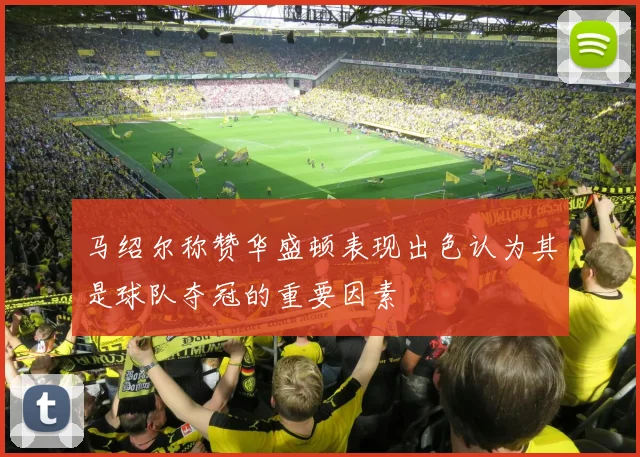 马绍尔称赞华盛顿表现出色认为其是球队夺冠的重要因素