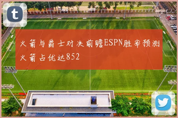 火箭与爵士对决前瞻ESPN胜率预测火箭占优达852