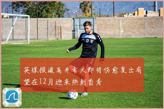 英媒报道高井幸大即将伤愈复出有望在12月迎来热刺首秀