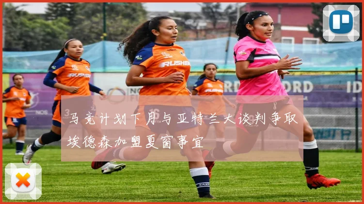 马竞计划下月与亚特兰大谈判争取埃德森加盟夏窗事宜